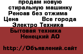 продам новую стиральную машинку Реноав без отжима › Цена ­ 2 500 - Все города Электро-Техника » Бытовая техника   . Ненецкий АО